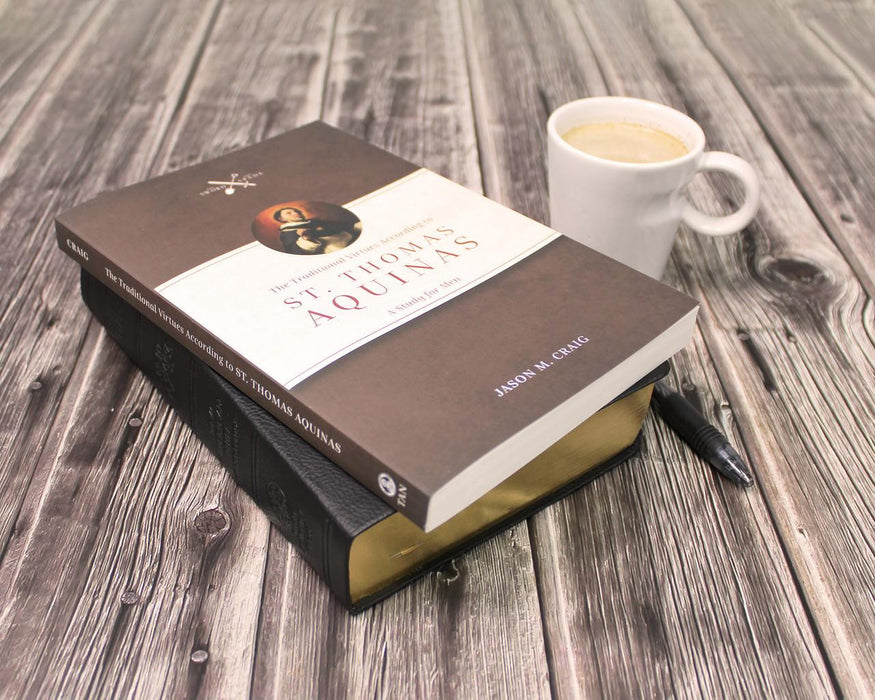 THE TRADITIONAL VIRTUES ACCORDING TO ST THOMAS AQUINAS: A STUDY FOR MEN BY JASON M. CRAIG