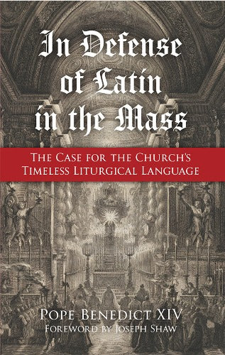 In Defense of the Latin Mass: The Case for the Church's Timeless Liturgical Language by Pope Benedict XIV