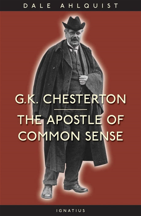 G. K. Chesterton The Apostle of Common Sense by Dale Ahlquist