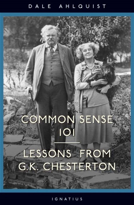 Common Sense 101:  Lessons from G. K. Chesterton by Dale Ahlquist