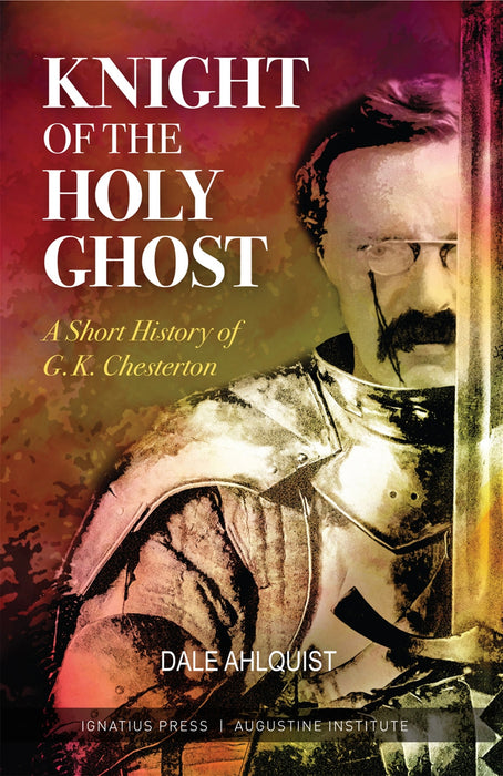 Knight of the Holy Ghost: A Short History of G. K. Chesterton by Dale Ahlquist