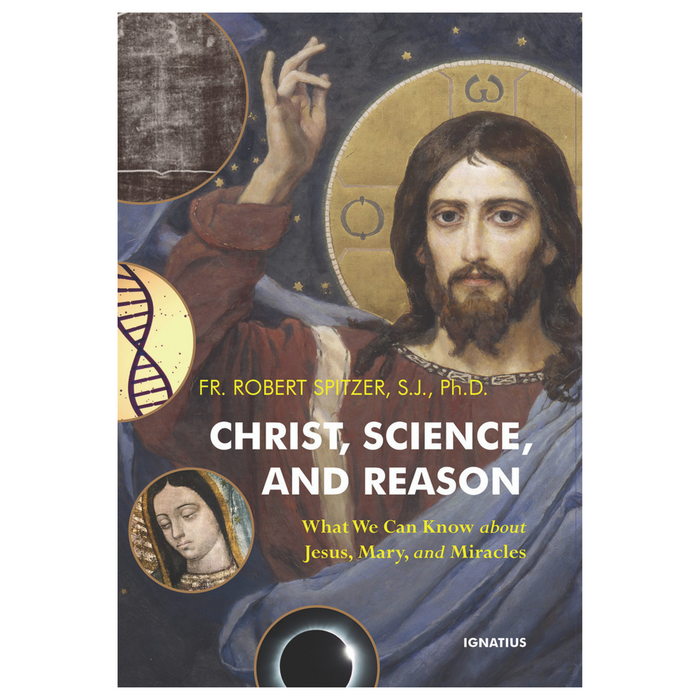 Christ, Science, and Reason: What We Can Know about Jesus, Mary, and Miracles by Fr. Robert Spitzer, S.J