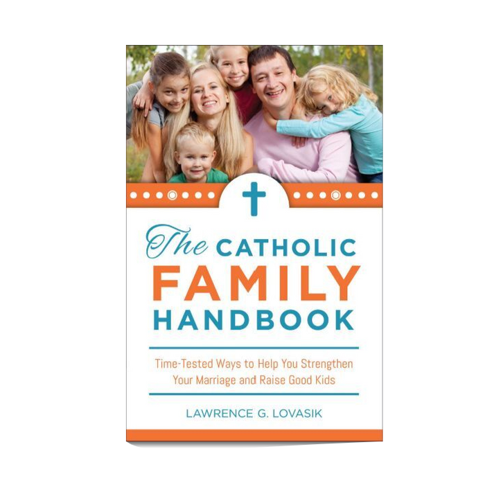 The Catholic Family Handbook: Time-Tested Ways to Help You Strengthen Your Marriage and Raise Good Kids