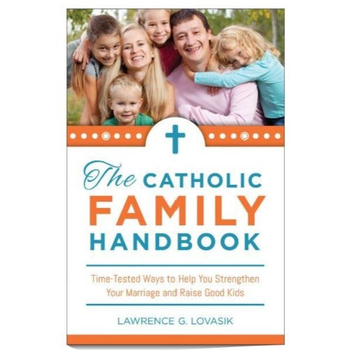 The Catholic Family Handbook: Time-Tested Ways to Help You Strengthen Your Marriage and Raise Good Kids