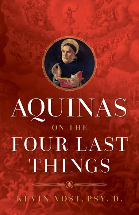 Aquinas on the Four Last Things Everything You Need To Know About Death, Judgment, Heaven, and Hell