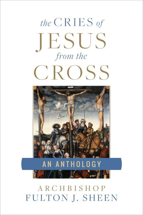 The Cries of Jesus from the Cross A Fulton Sheen Anthology