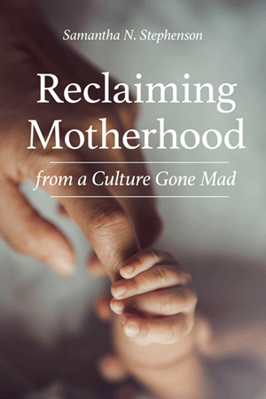 Reclaiming Motherhood From A Culture Gone Mad