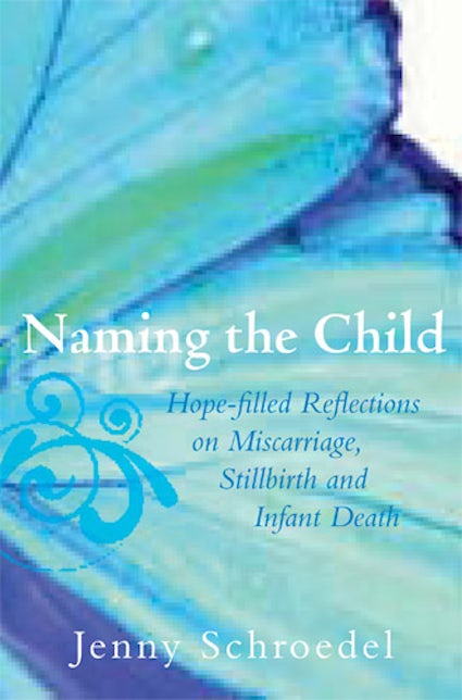 Naming the Child Hope-Filled Reflections on Miscarriage, Stillbirth, and Infant Death