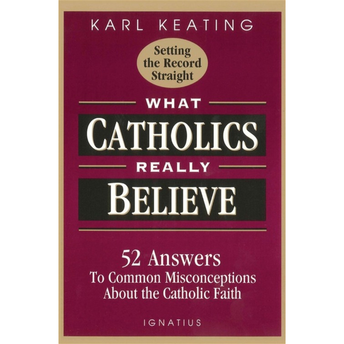 WHAT CATHOLICS REALLY BELIEVE - KEATING