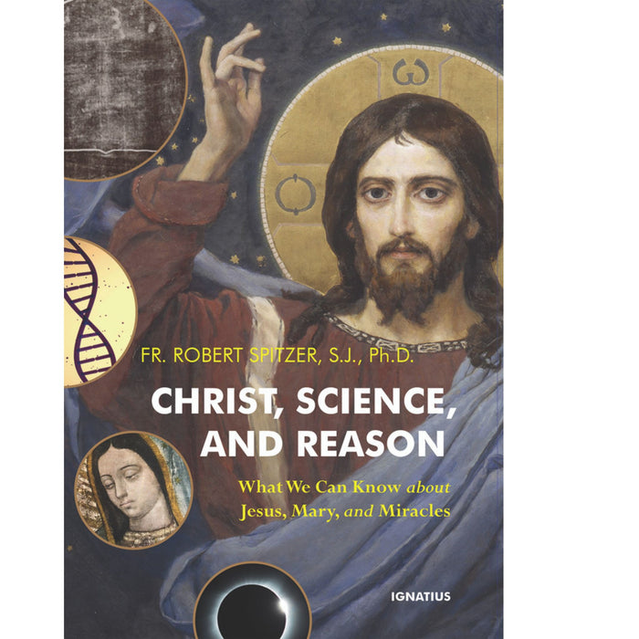 Christ, Science, and Reason: What We Can Know about Jesus, Mary, and Miracles by Fr. Robert Spitzer, S.J