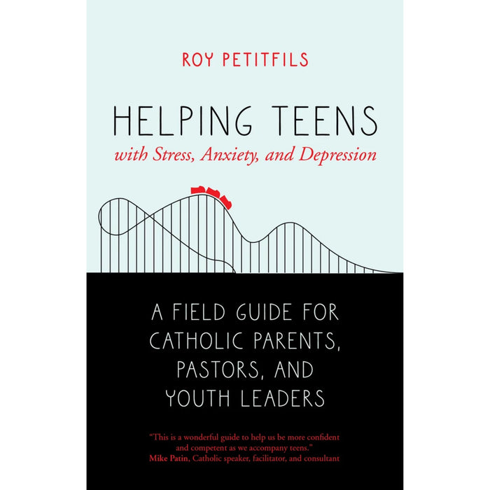 Helping Teens with Stress, Anxiety, and Depression: A Field Guide for Catholic Parents, Pastors, and Youth Leaders