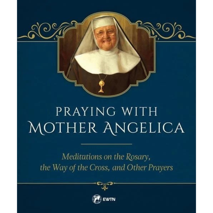 Praying with Mother Angelica: Meditations on the Rosary, the Way of the Cross, and Other Prayers