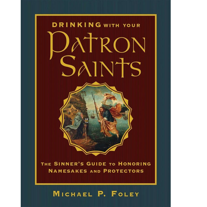 Drinking with Your Patron Saints: The Sinner's Guide to Honoring Namesakes and Protectors