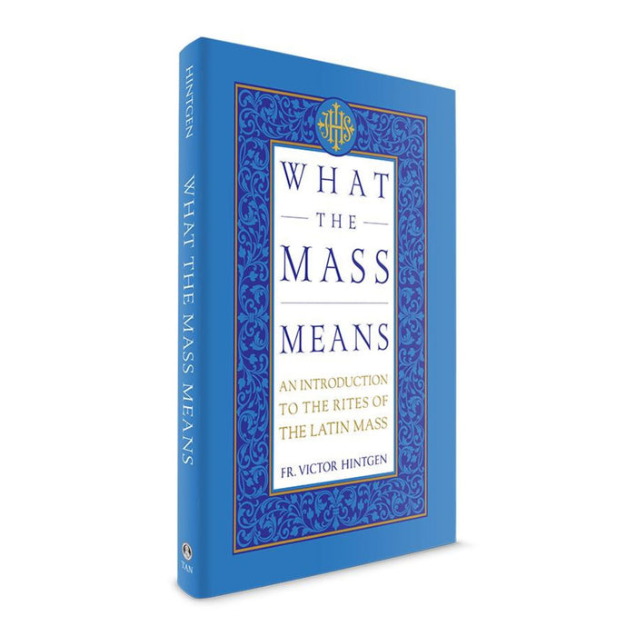 What the Mass Means: An Introduction to the Rites and Prayers of the Latin Mass by Fr. Victor Hintgen