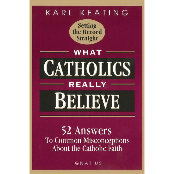What Catholics Really Believe Answers to Common Misconceptions About the Faith