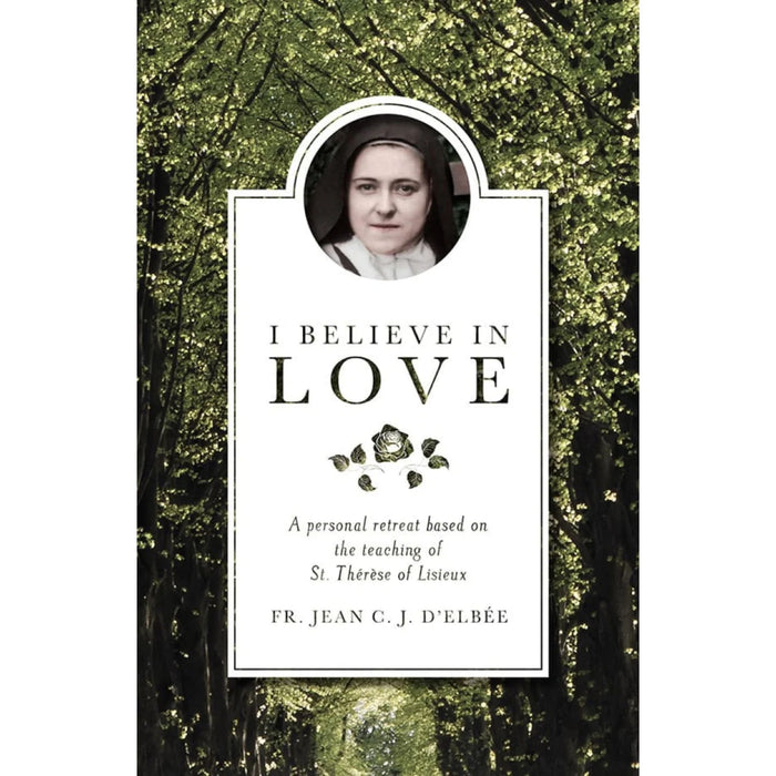 I Believe in Love: A Personal Retreat Based on the Teaching of St. Therese of Lisieux by Jean D'Elbee