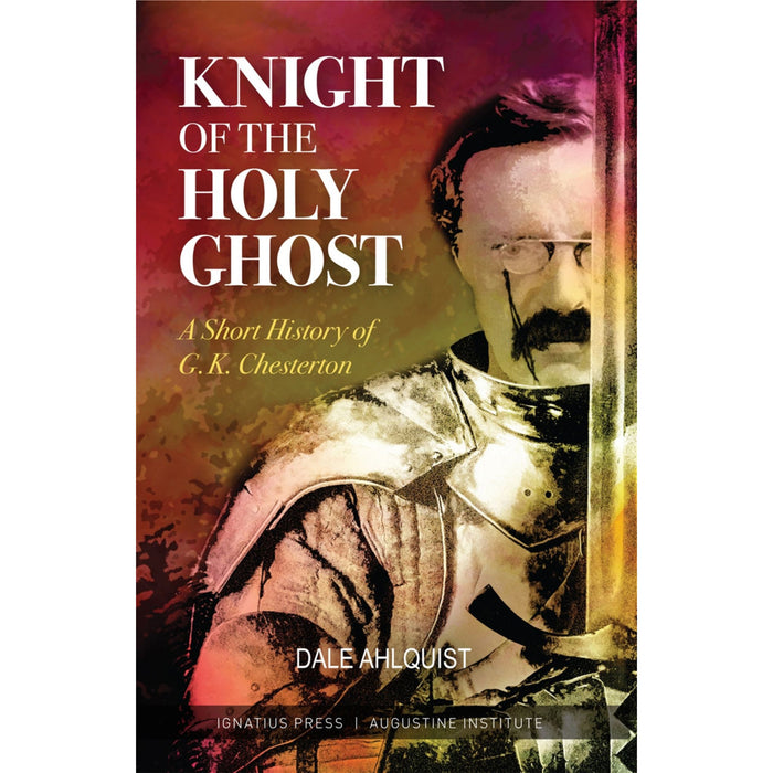Knight of the Holy Ghost: A Short History of G. K. Chesterton by Dale Ahlquist