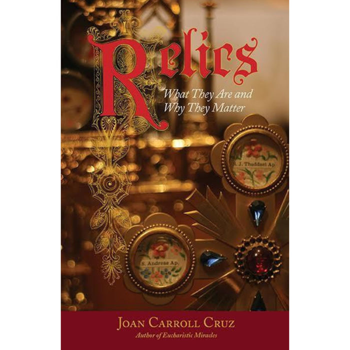 Relics: What They Are and Why They Matter by Joan Carroll Cruz