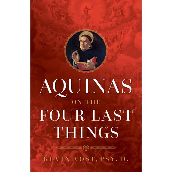 Aquinas on the Four Last Things Everything You Need To Know About Death, Judgment, Heaven, and Hell