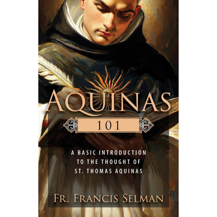 Aquinas 101: A Basic Introduction to the Thought of St. Thomas Aquinas by Fr. Francis Selman