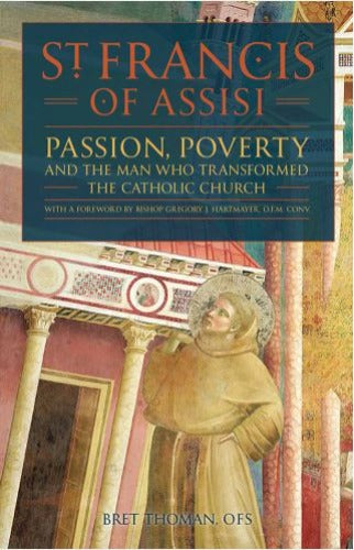 ST. FRANCIS OF ASSISI: PASSION, POVERTY & THE MAN WHO TRANSFORMED THE CATHOLIC CHURCH BY BRET THOMAN, OFS