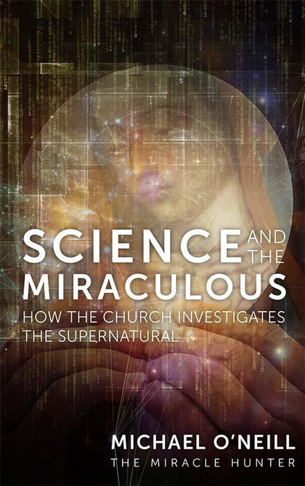 Science and the Miraculous: How the Church Investigates the Supernatural by Michael O'Neill