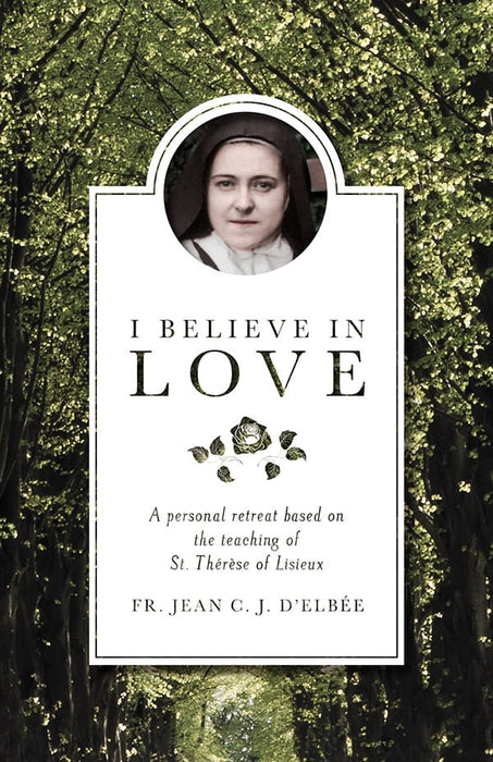 I BELIEVE IN LOVE:  A PERSONAL RETREAT BASED ON ST THERESE