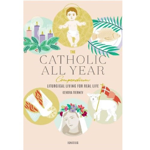 THE CATHOLIC ALL YEAR COMPENDIUM: LITURGICAL LIVING FOR REAL LIFE