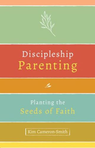 Discipleship Parenting: Planting the Seeds of Faith