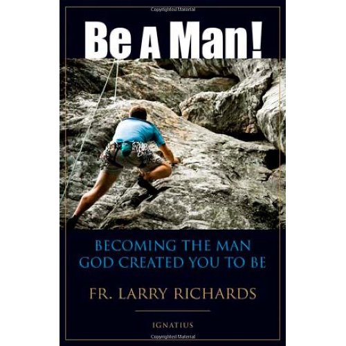 BE A MAN!: BECOMING THE MAN GOD CREATED YOU TO BE - Fr Larry Richards