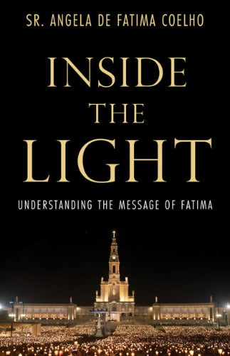 INSIDE THE LIGHT: UNDERSTANDING THE MESSAGE OF FATIMA