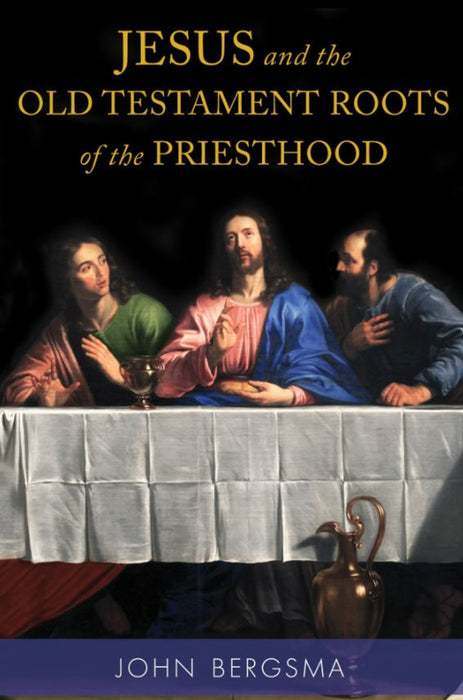 JESUS AND THE OLD TESTAMENT ROOTS OF THE PRIESTHOOD - BY JOHN BERGSMA