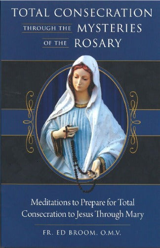 TOTAL CONSECRATION: THROUGH THE MYSTERIES OF THE ROSARY- FR ED BROOM, OMV